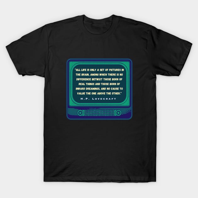 H.P. Lovecraft quote: “All life is only a set of pictures in the brain, among which there is no difference betwixt those born of real things and those born of inward dreamings, and no cause to value the one above the other.” T-Shirt by artbleed